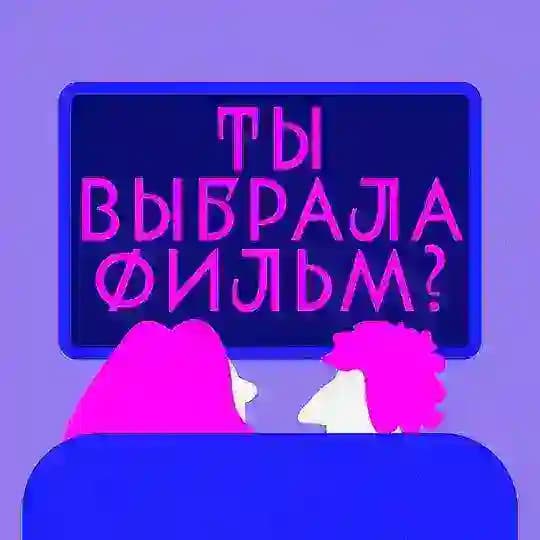 Ты выбрала фильм?!