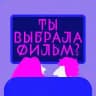 Ты выбрала фильм?!
