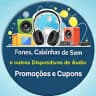 Fones, Caixinhas de Som e Aúdio em Geral Promoções e Cupons