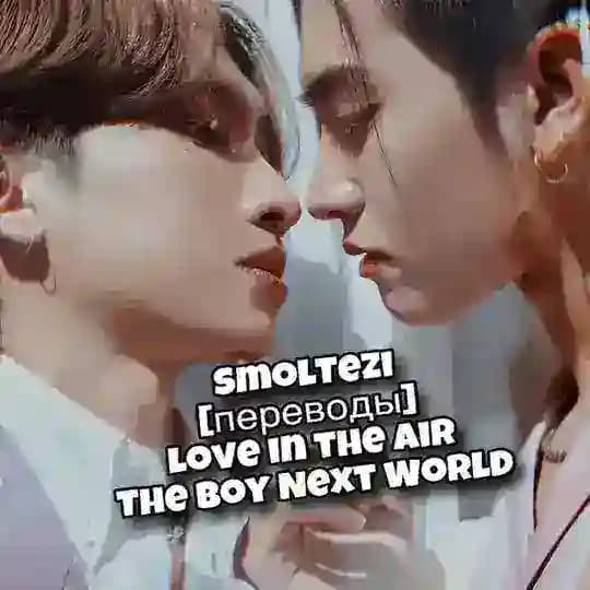 SmolTezi [переводы Любовь витает в воздухе / Love in the Air (Love Storm / Буря любви), The Boy Next World