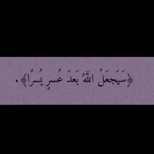 ‏﴿إِنَّ مَعَ العُسرِ يُسرًا﴾.