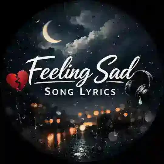 Feeling Sad Song Lyrics 🎶