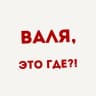 ВАЛЯ, это где?!