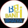 BanTi BhaiYa