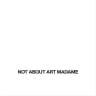not about art madame