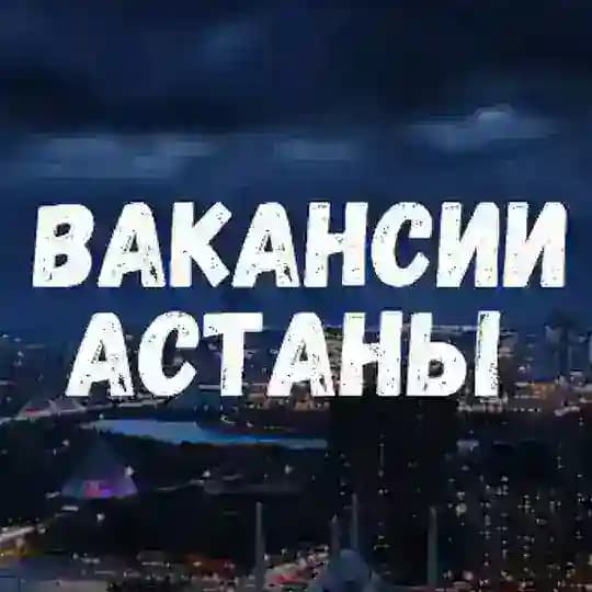 🔝Работа в Астане | Жұмыс АСТАНА | ВАКАНСИИ АСТАНА